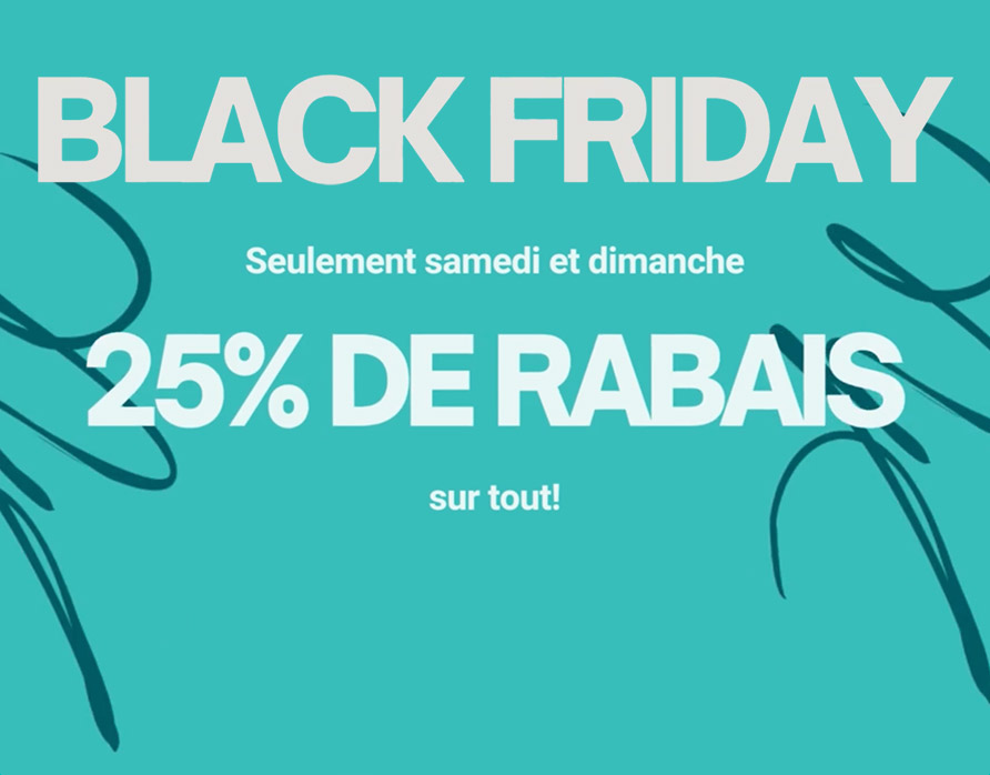 Notre promotion BLACK FRIDAY se continue : 25% sur tout samedi et dimanche !